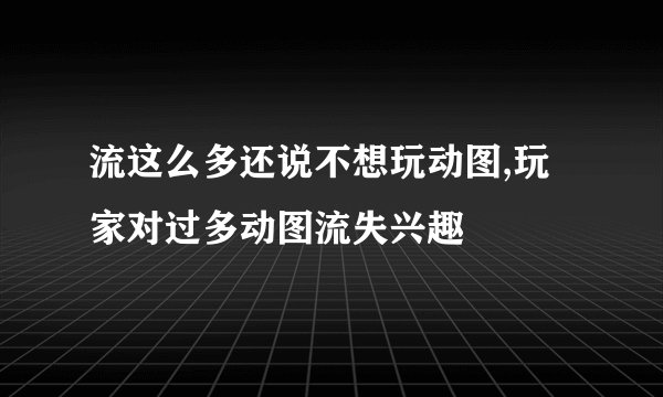 流这么多还说不想玩动图,玩家对过多动图流失兴趣