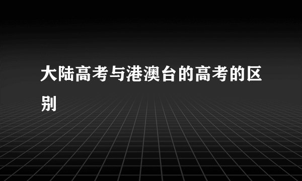 大陆高考与港澳台的高考的区别