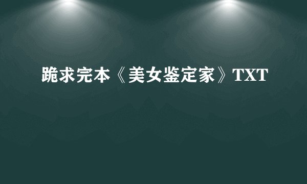 跪求完本《美女鉴定家》TXT