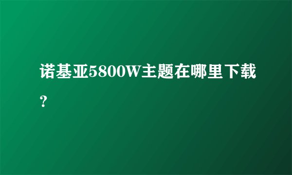 诺基亚5800W主题在哪里下载？