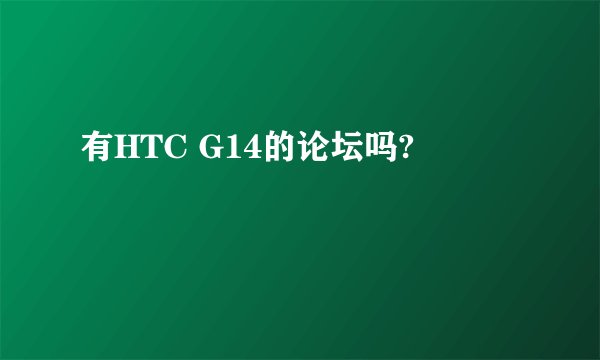 有HTC G14的论坛吗?