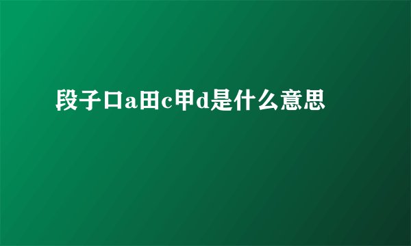 段子口a田c甲d是什么意思