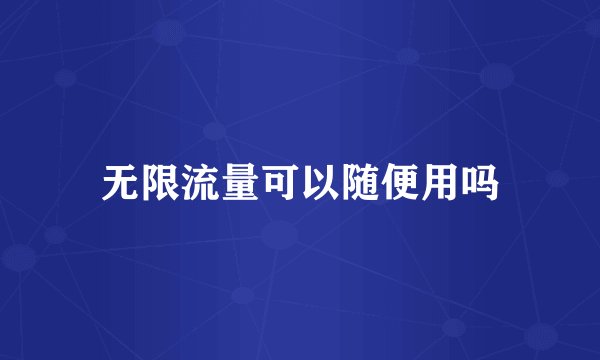 无限流量可以随便用吗