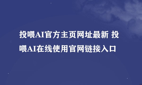 投喂AI官方主页网址最新 投喂AI在线使用官网链接入口