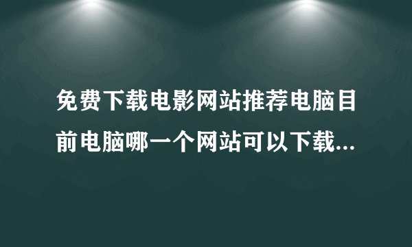 免费下载电影网站推荐电脑目前电脑哪一个网站可以下载免费的高清电影并且可用迅雷的谢谢