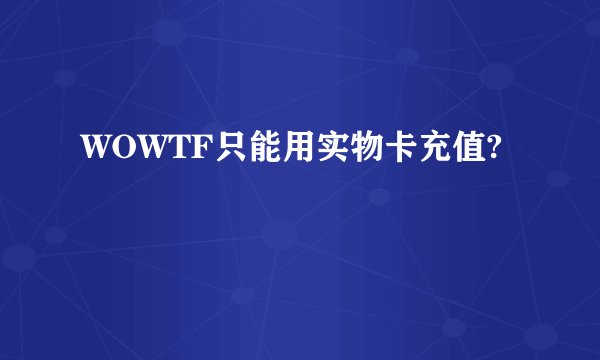 WOWTF只能用实物卡充值?