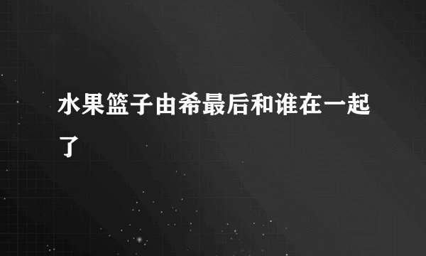 水果篮子由希最后和谁在一起了