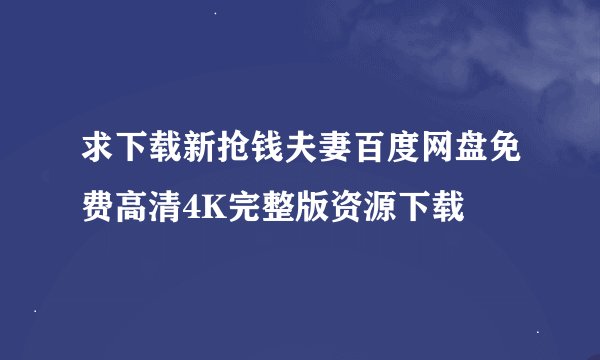 求下载新抢钱夫妻百度网盘免费高清4K完整版资源下载