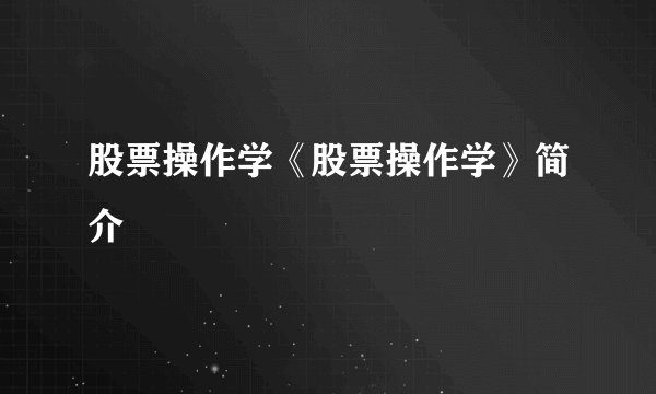 股票操作学《股票操作学》简介