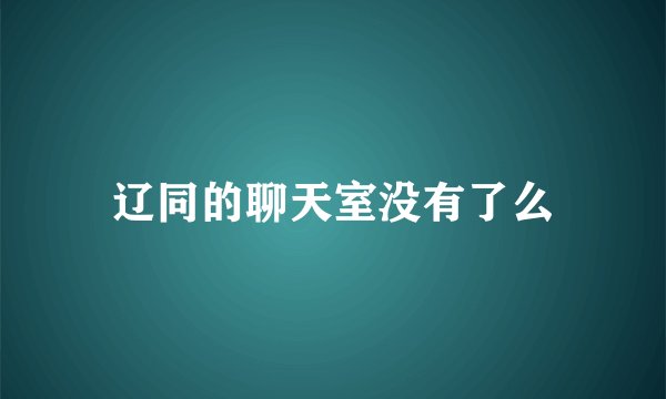 辽同的聊天室没有了么