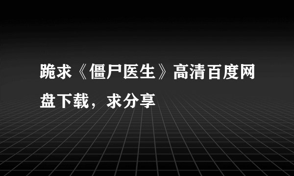 跪求《僵尸医生》高清百度网盘下载，求分享