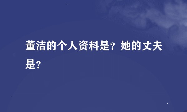 董洁的个人资料是？她的丈夫是？