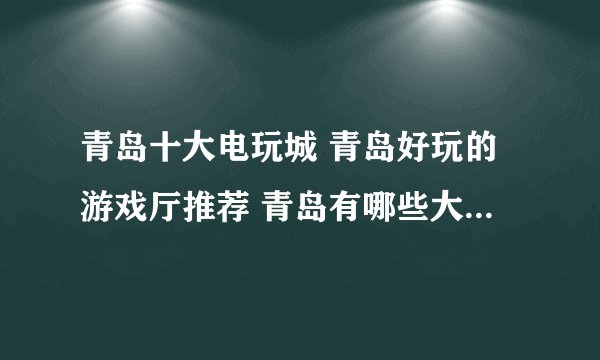 青岛十大电玩城 青岛好玩的游戏厅推荐 青岛有哪些大型电玩城