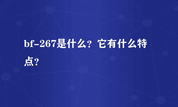 bf-267是什么？它有什么特点？