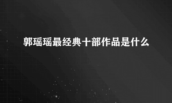郭瑶瑶最经典十部作品是什么