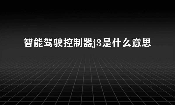 智能驾驶控制器j3是什么意思
