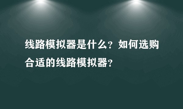 线路模拟器是什么？如何选购合适的线路模拟器？