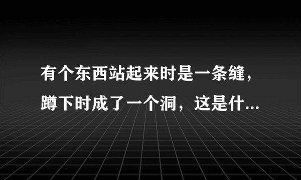 有个东西站起来时是一条缝，蹲下时成了一个洞，这是什么东西？