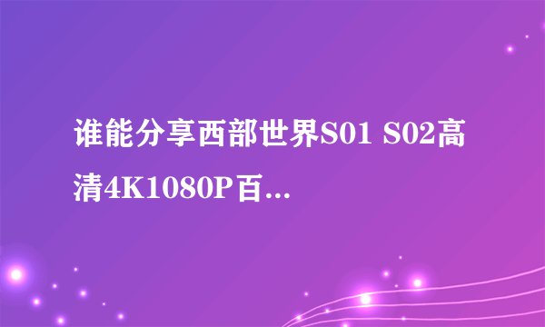 谁能分享西部世界S01 S02高清4K1080P百度网盘资源