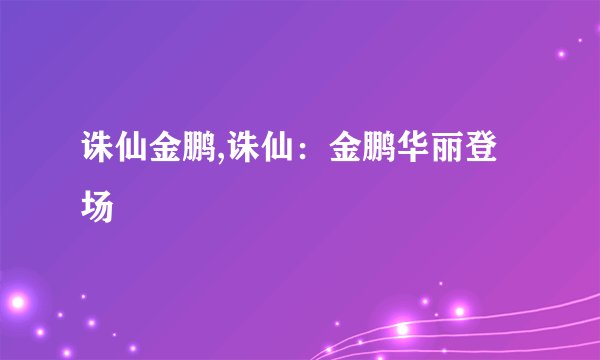 诛仙金鹏,诛仙：金鹏华丽登场