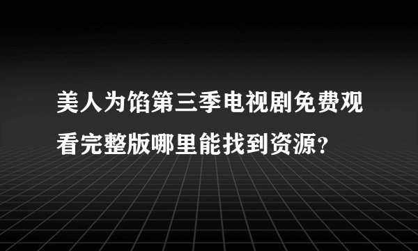 美人为馅第三季电视剧免费观看完整版哪里能找到资源？
