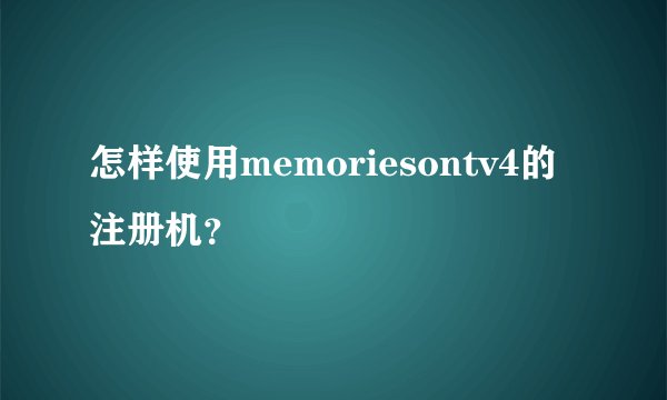 怎样使用memoriesontv4的注册机？