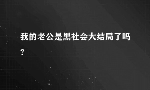 我的老公是黑社会大结局了吗？