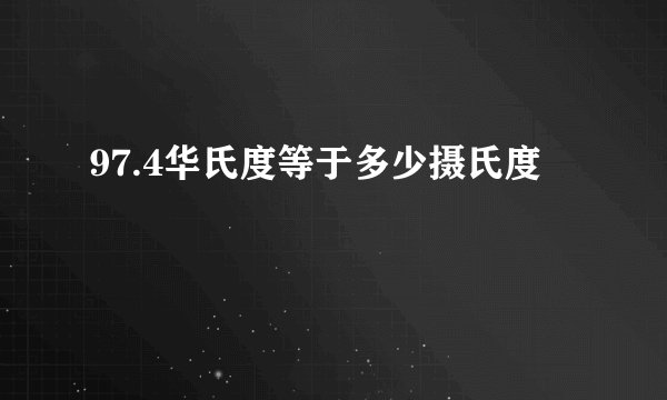 97.4华氏度等于多少摄氏度