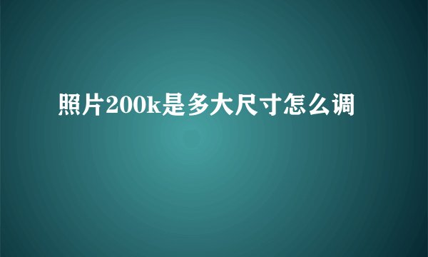 照片200k是多大尺寸怎么调