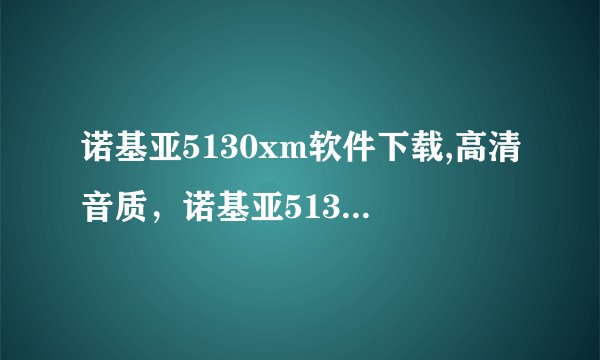 诺基亚5130xm软件下载,高清音质,诺基亚5130xm软件免费下载