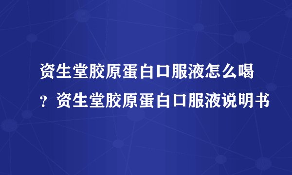 资生堂胶原蛋白口服液怎么喝？资生堂胶原蛋白口服液说明书