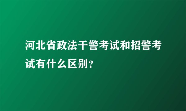 河北省政法干警考试和招警考试有什么区别？