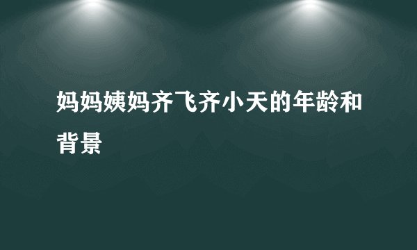 妈妈姨妈齐飞齐小天的年龄和背景