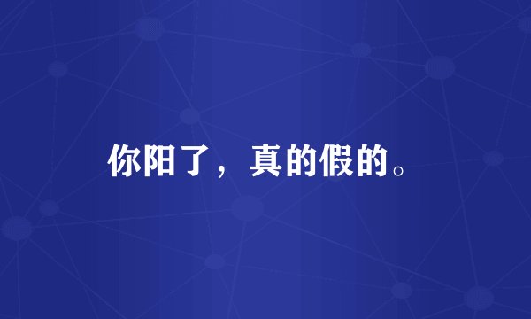 你阳了，真的假的。