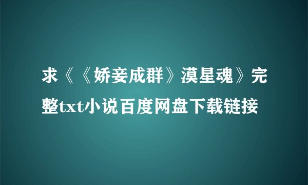 求《《娇妾成群》漠星魂》完整txt小说百度网盘下载链接