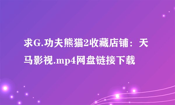 求G.功夫熊猫2收藏店铺：天马影视.mp4网盘链接下载