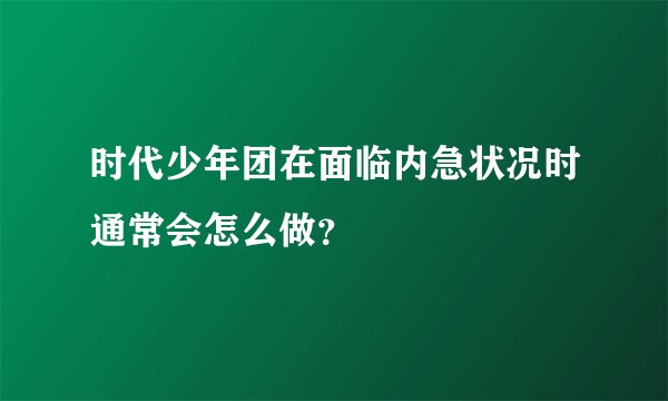 时代少年团在面临内急状况时通常会怎么做？