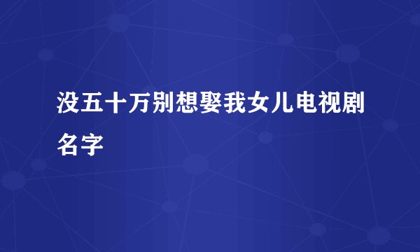 没五十万别想娶我女儿电视剧名字