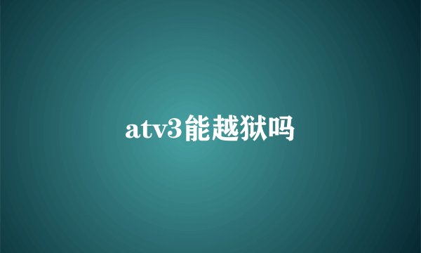 atv3能越狱吗