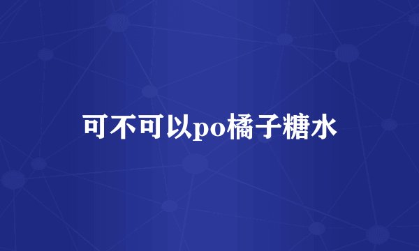 可不可以po橘子糖水