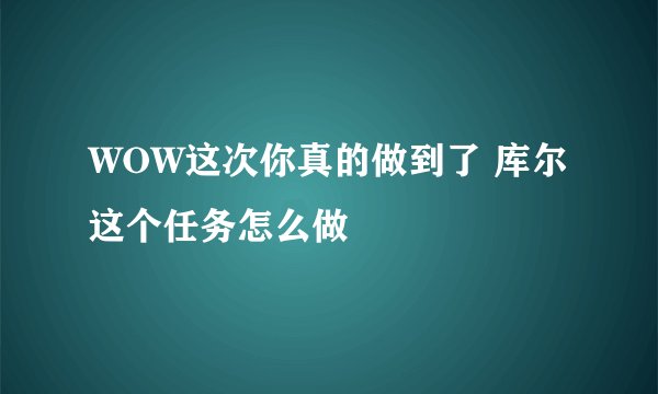 WOW这次你真的做到了 库尔这个任务怎么做