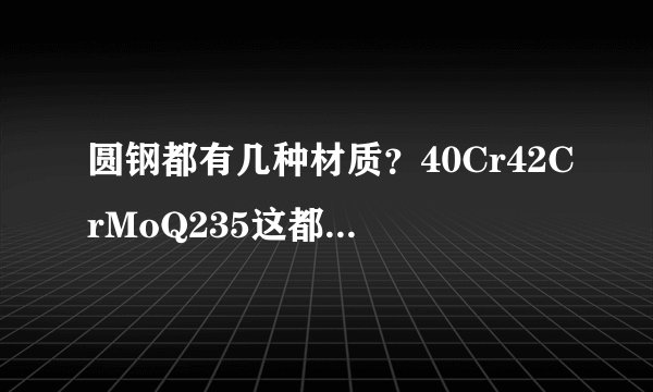 圆钢都有几种材质？40Cr42CrMoQ235这都属于圆钢的材质吗？