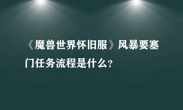 《魔兽世界怀旧服》风暴要塞门任务流程是什么？