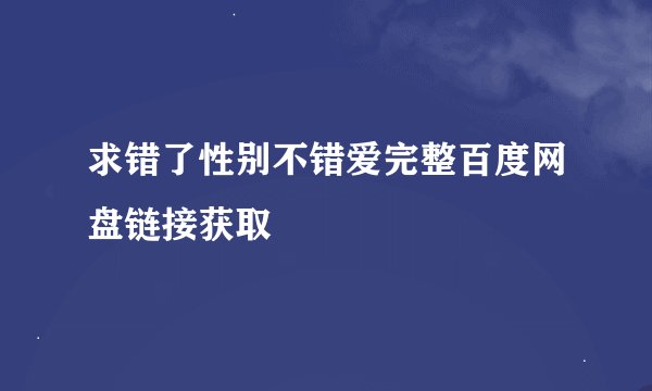 求错了性别不错爱完整百度网盘链接获取