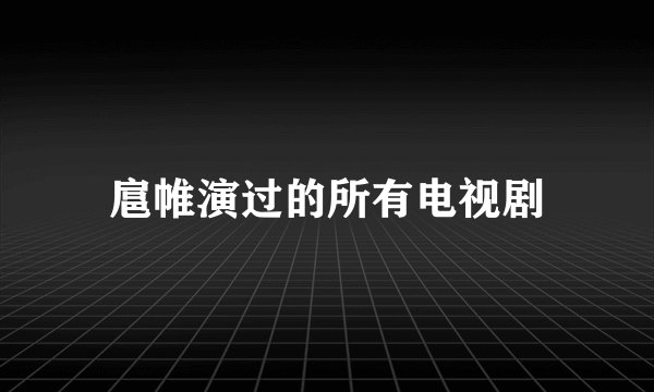 扈帷演过的所有电视剧