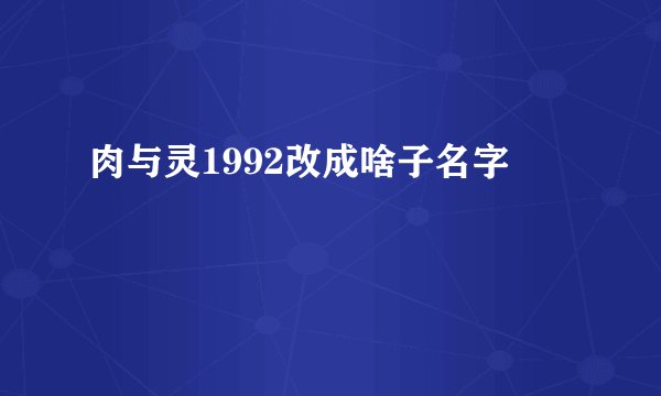 肉与灵1992改成啥子名字