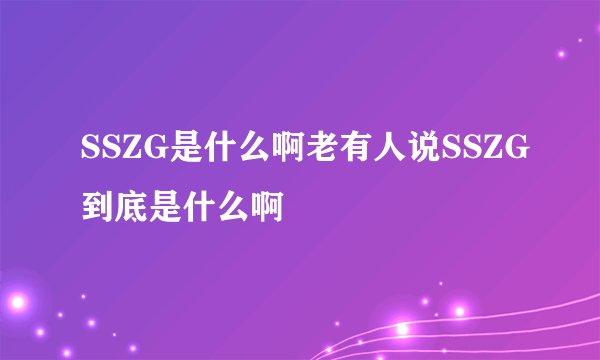 SSZG是什么啊老有人说SSZG到底是什么啊