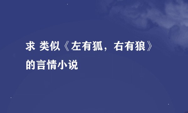 求 类似《左有狐，右有狼》的言情小说