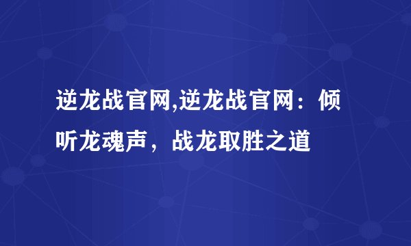 逆龙战官网,逆龙战官网：倾听龙魂声，战龙取胜之道