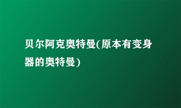 贝尔阿克奥特曼(原本有变身器的奥特曼)